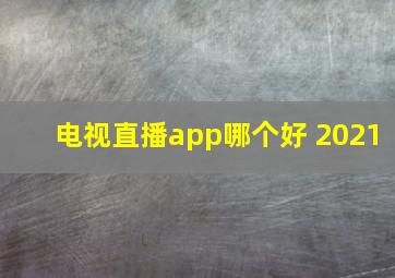 电视直播app哪个好 2021